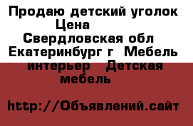 Продаю детский уголок. › Цена ­ 13 000 - Свердловская обл., Екатеринбург г. Мебель, интерьер » Детская мебель   